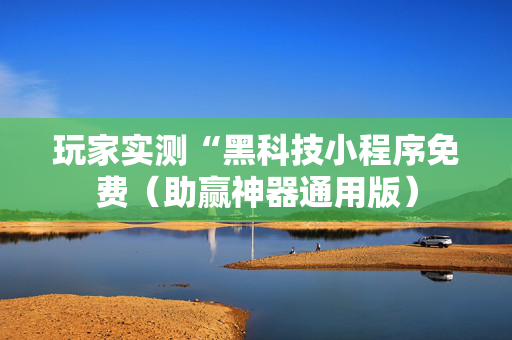 玩家实测“黑科技小程序免费（助赢神器通用版）