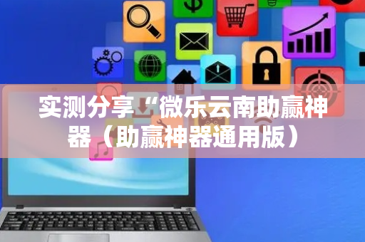 实测分享“微乐云南助赢神器（助赢神器通用版）
