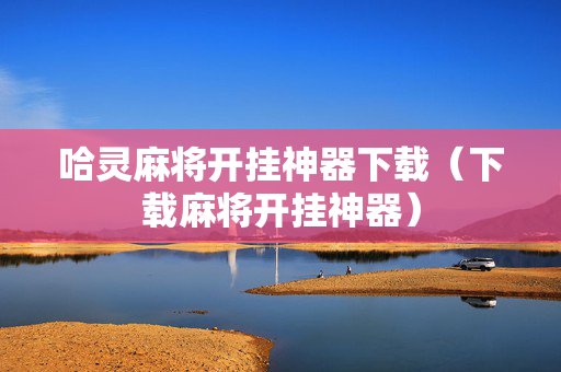 哈灵麻将开挂神器下载（下载麻将开挂神器）