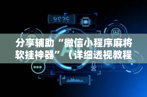 分享辅助“微信小程序麻将软挂神器”（详细透视教程）-哔哩哔哩