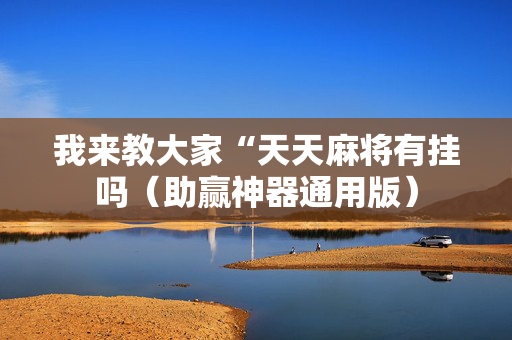 我来教大家“天天麻将有挂吗（助赢神器通用版）