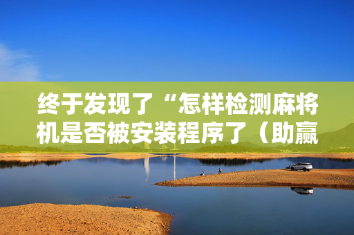 终于发现了“怎样检测麻将机是否被安装程序了（助赢神器通用版）