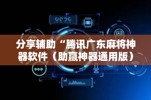 分享辅助“腾讯广东麻将神器软件（助赢神器通用版）