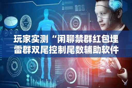 玩家实测“闲聊禁群红包埋雷群双尾控制尾数辅助软件”（详细透视教程）-哔哩哔哩