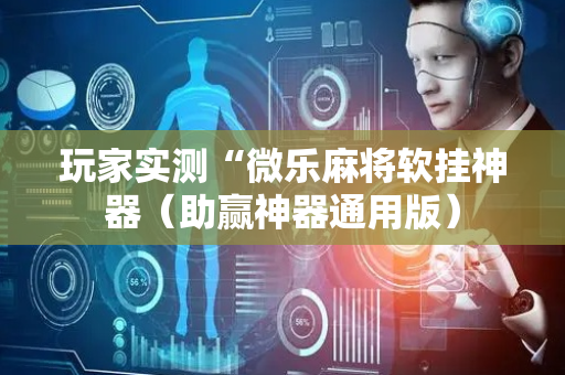 玩家实测“微乐麻将软挂神器（助赢神器通用版）