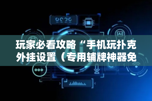 玩家必看攻略“手机玩扑克外挂设置（专用辅牌神器免安装）