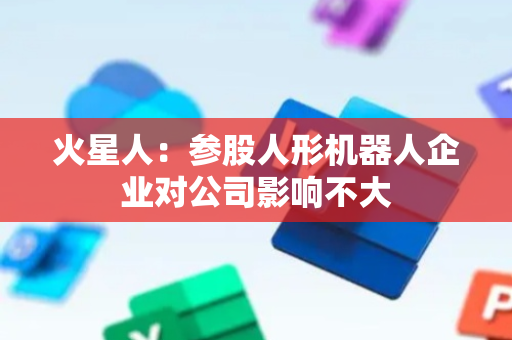 火星人：参股人形机器人企业对公司影响不大