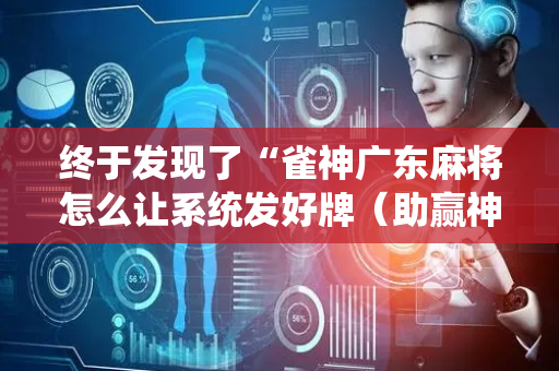 终于发现了“雀神广东麻将怎么让系统发好牌（助赢神器通用版）