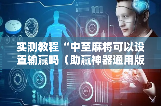 实测教程“中至麻将可以设置输赢吗（助赢神器通用版）