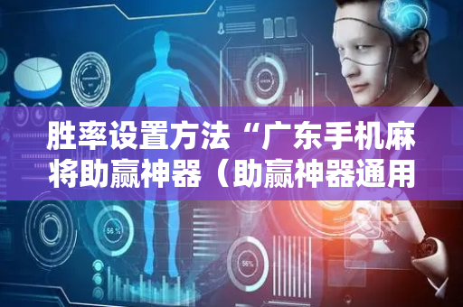 胜率设置方法“广东手机麻将助赢神器（助赢神器通用版）