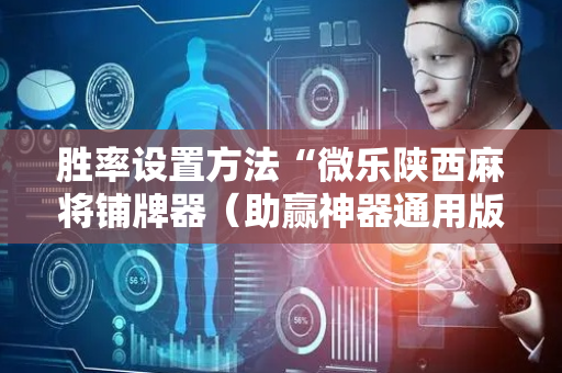 胜率设置方法“微乐陕西麻将铺牌器（助赢神器通用版）