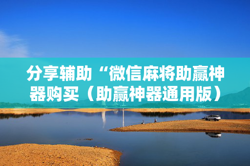 分享辅助“微信麻将助赢神器购买（助赢神器通用版）
