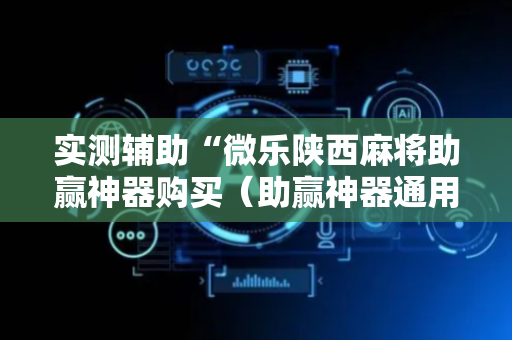 实测辅助“微乐陕西麻将助赢神器购买（助赢神器通用版）