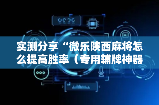 实测分享“微乐陕西麻将怎么提高胜率（专用辅牌神器免安装）