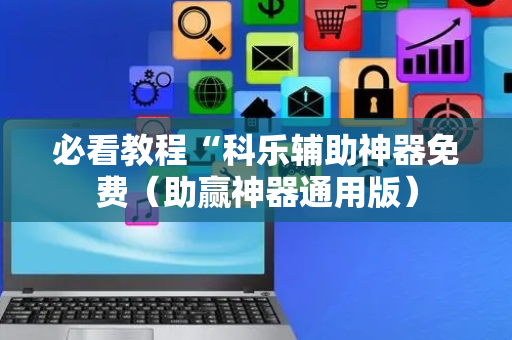 必看教程“科乐辅助神器免费（助赢神器通用版）