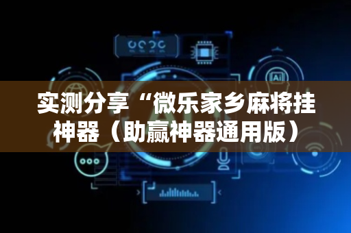 实测分享“微乐家乡麻将挂神器（助赢神器通用版）