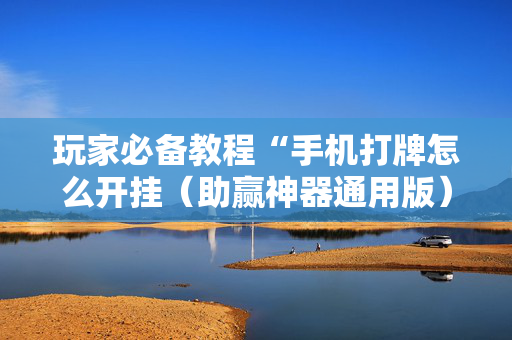 玩家必备教程“手机打牌怎么开挂（助赢神器通用版）