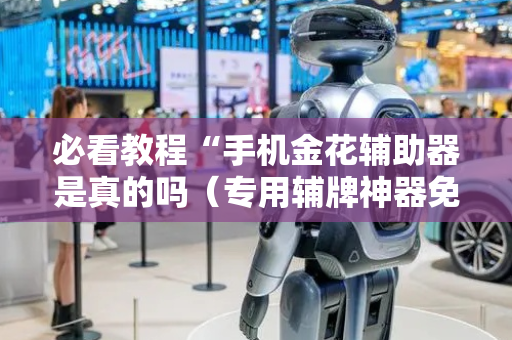 必看教程“手机金花辅助器是真的吗（专用辅牌神器免安装）