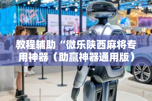 教程辅助“微乐陕西麻将专用神器（助赢神器通用版）