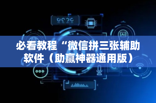 必看教程“微信拼三张辅助软件（助赢神器通用版）