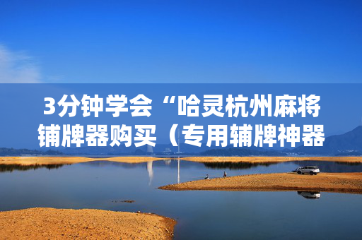 3分钟学会“哈灵杭州麻将铺牌器购买（专用辅牌神器免安装）