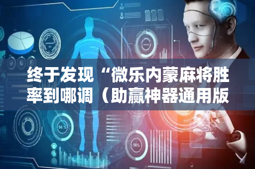 终于发现“微乐内蒙麻将胜率到哪调（助赢神器通用版）