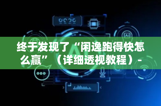 终于发现了“闲逸跑得快怎么赢”（详细透视教程）-哔哩哔哩