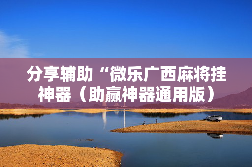 分享辅助“微乐广西麻将挂神器（助赢神器通用版）