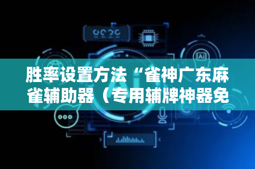 胜率设置方法“雀神广东麻雀辅助器（专用辅牌神器免安装）