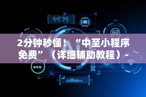 2分钟秒懂！“中至小程序免费”（详细辅助教程）-哔哩哔哩
