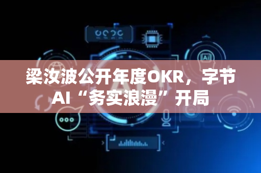 梁汝波公开年度OKR，字节AI“务实浪漫”开局