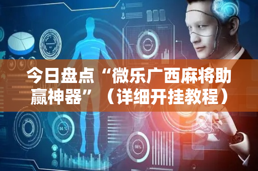 今日盘点“微乐广西麻将助赢神器”（详细开挂教程）-哔哩哔哩