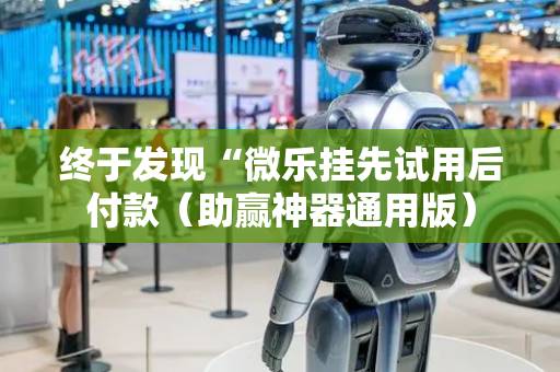 终于发现“微乐挂先试用后付款（助赢神器通用版）
