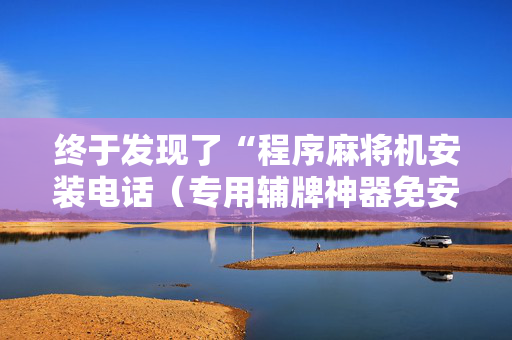 终于发现了“程序麻将机安装电话（专用辅牌神器免安装）