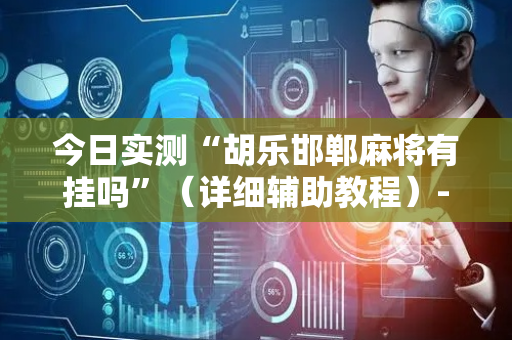 今日实测“胡乐邯郸麻将有挂吗”（详细辅助教程）-哔哩哔哩