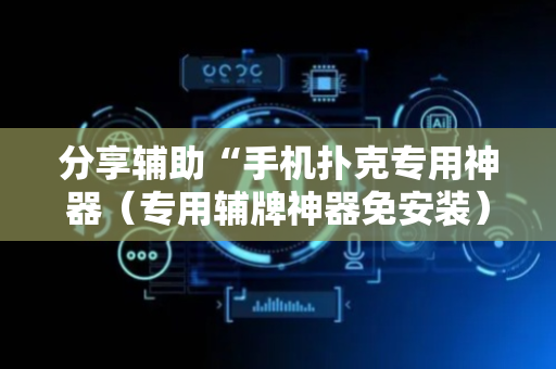分享辅助“手机扑克专用神器（专用辅牌神器免安装）