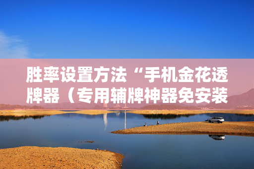 胜率设置方法“手机金花透牌器（专用辅牌神器免安装）