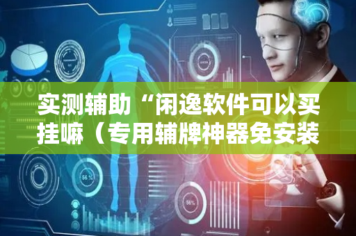 实测辅助“闲逸软件可以买挂嘛（专用辅牌神器免安装）