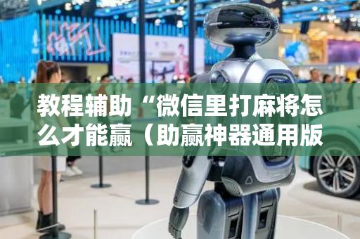 教程辅助“微信里打麻将怎么才能赢（助赢神器通用版）