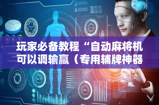 玩家必备教程“自动麻将机可以调输赢（专用辅牌神器免安装）