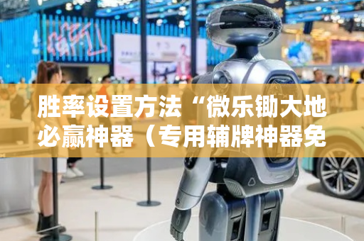 胜率设置方法“微乐锄大地必赢神器（专用辅牌神器免安装）