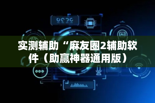 实测辅助“麻友圈2辅助软件（助赢神器通用版）