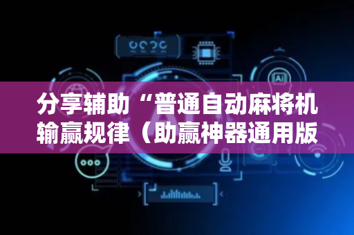 分享辅助“普通自动麻将机输赢规律（助赢神器通用版）
