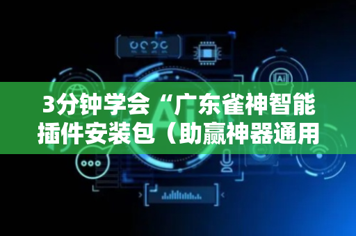 3分钟学会“广东雀神智能插件安装包（助赢神器通用版）