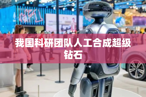 我国科研团队人工合成超级钻石