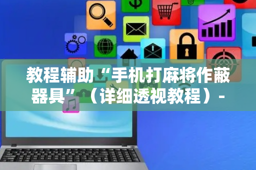 教程辅助“手机打麻将作蔽器具”（详细透视教程）-哔哩哔哩