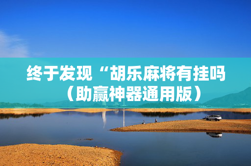 终于发现“胡乐麻将有挂吗（助赢神器通用版）