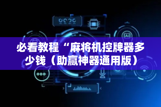 必看教程“麻将机控牌器多少钱（助赢神器通用版）