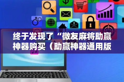 终于发现了“微友麻将助赢神器购买（助赢神器通用版）