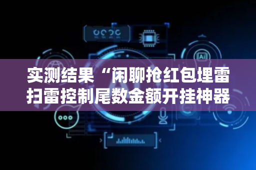 实测结果“闲聊抢红包埋雷扫雷控制尾数金额开挂神器”（详细透视教程）-哔哩哔哩